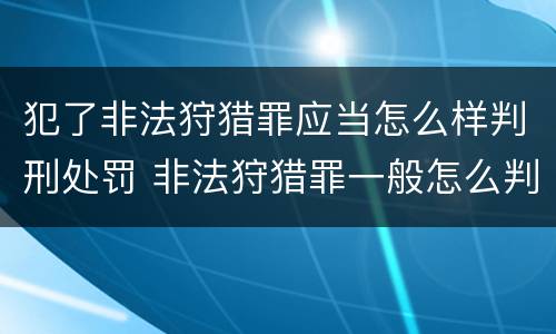 犯了非法狩猎罪应当怎么样判刑处罚 非法狩猎罪一般怎么判