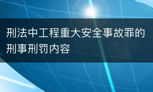 刑法中工程重大安全事故罪的刑事刑罚内容