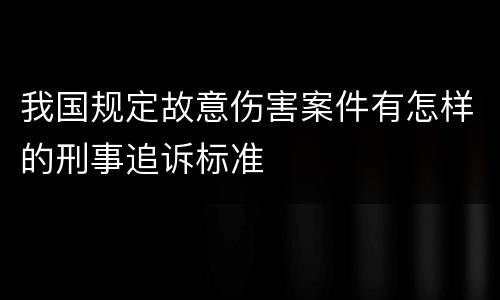 我国规定故意伤害案件有怎样的刑事追诉标准