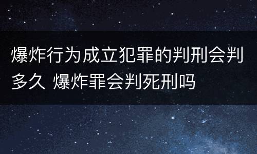 爆炸行为成立犯罪的判刑会判多久 爆炸罪会判死刑吗