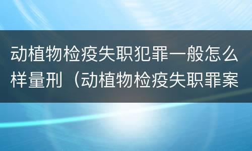 动植物检疫失职犯罪一般怎么样量刑（动植物检疫失职罪案例）