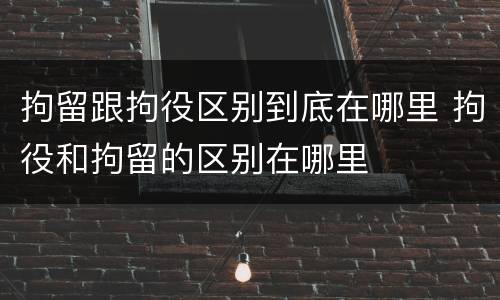 拘留跟拘役区别到底在哪里 拘役和拘留的区别在哪里