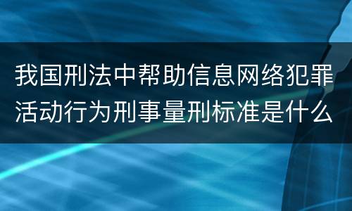 我国刑法中帮助信息网络犯罪活动行为刑事量刑标准是什么