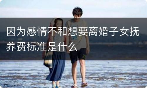 因为感情不和想要离婚子女抚养费标准是什么