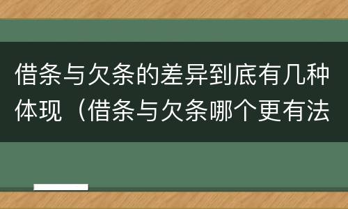 借条与欠条的差异到底有几种体现（借条与欠条哪个更有法律依据）