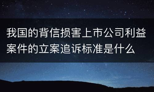 我国的背信损害上市公司利益案件的立案追诉标准是什么