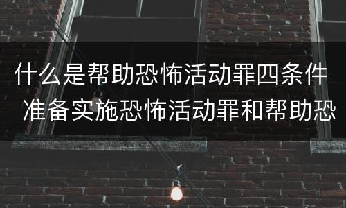 什么是帮助恐怖活动罪四条件 准备实施恐怖活动罪和帮助恐怖活动罪