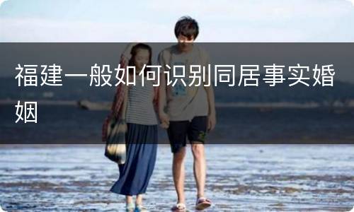 福建一般如何识别同居事实婚姻