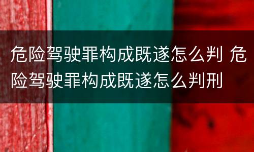 危险驾驶罪构成既遂怎么判 危险驾驶罪构成既遂怎么判刑