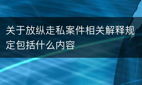 关于放纵走私案件相关解释规定包括什么内容