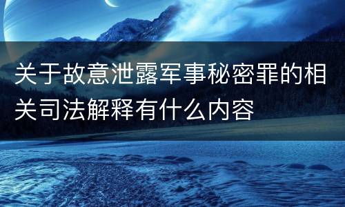 关于故意泄露军事秘密罪的相关司法解释有什么内容