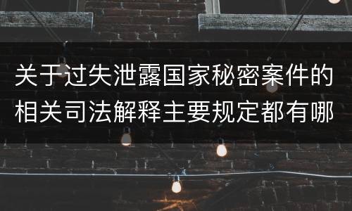 关于过失泄露国家秘密案件的相关司法解释主要规定都有哪些