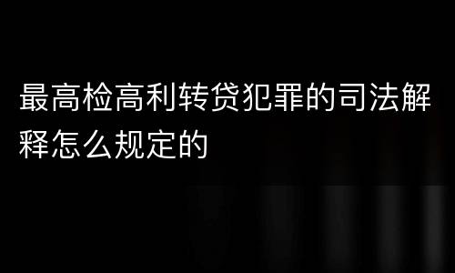 最高检高利转贷犯罪的司法解释怎么规定的