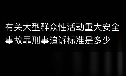 有关大型群众性活动重大安全事故罪刑事追诉标准是多少