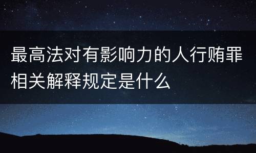 最高法对有影响力的人行贿罪相关解释规定是什么