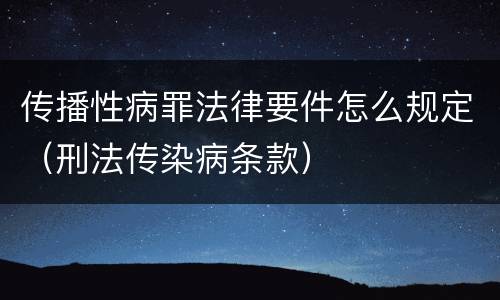 传播性病罪法律要件怎么规定（刑法传染病条款）