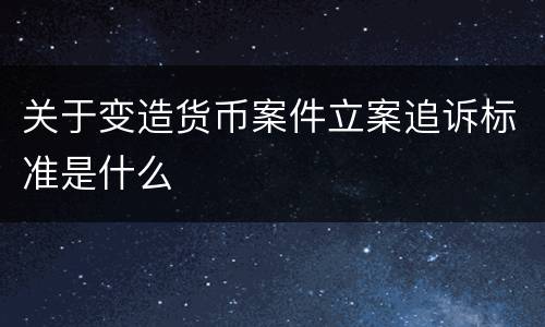 关于变造货币案件立案追诉标准是什么