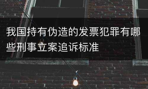 我国持有伪造的发票犯罪有哪些刑事立案追诉标准