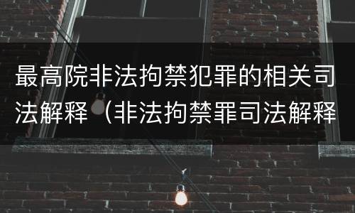 最高院非法拘禁犯罪的相关司法解释（非法拘禁罪司法解释司法解读）