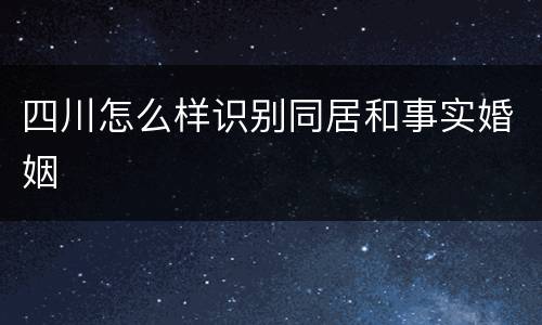 四川怎么样识别同居和事实婚姻