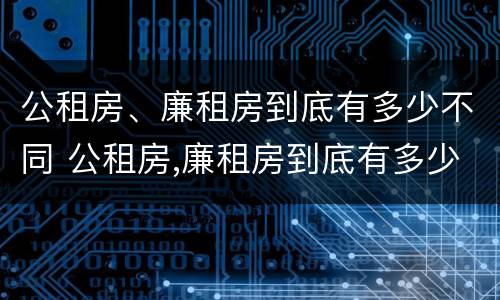 公租房、廉租房到底有多少不同 公租房,廉租房到底有多少不同的