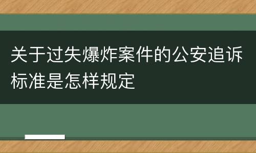 关于过失爆炸案件的公安追诉标准是怎样规定