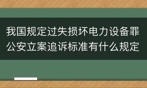 我国规定过失损坏电力设备罪公安立案追诉标准有什么规定