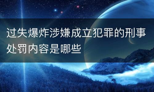 过失爆炸涉嫌成立犯罪的刑事处罚内容是哪些