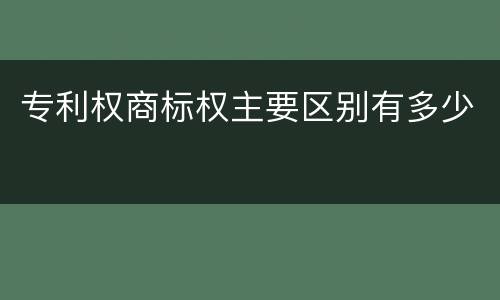 专利权商标权主要区别有多少