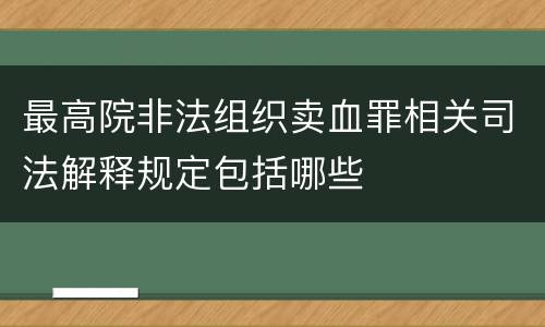 最高院非法组织卖血罪相关司法解释规定包括哪些