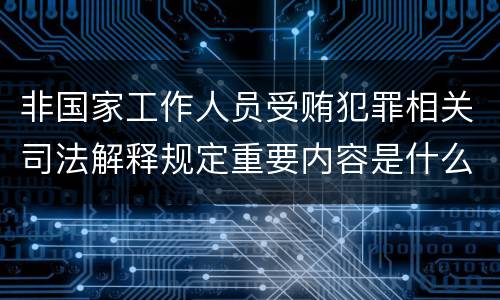 非国家工作人员受贿犯罪相关司法解释规定重要内容是什么