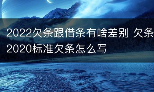 2022欠条跟借条有啥差别 欠条2020标准欠条怎么写