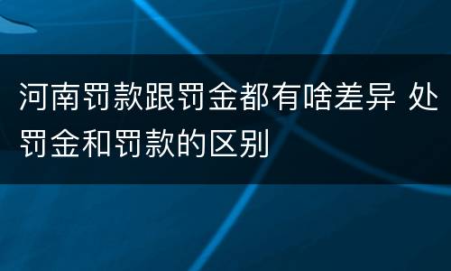 河南罚款跟罚金都有啥差异 处罚金和罚款的区别