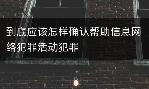 到底应该怎样确认帮助信息网络犯罪活动犯罪