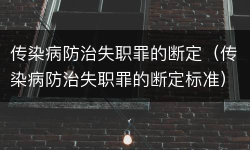 传染病防治失职罪的断定（传染病防治失职罪的断定标准）