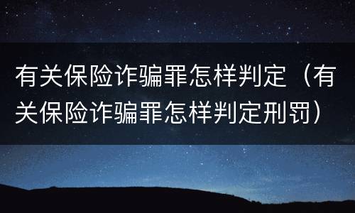 有关保险诈骗罪怎样判定（有关保险诈骗罪怎样判定刑罚）