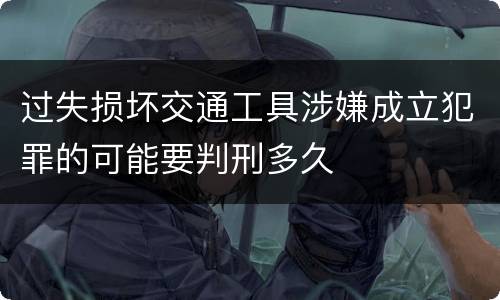 过失损坏交通工具涉嫌成立犯罪的可能要判刑多久