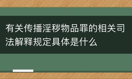 有关传播淫秽物品罪的相关司法解释规定具体是什么