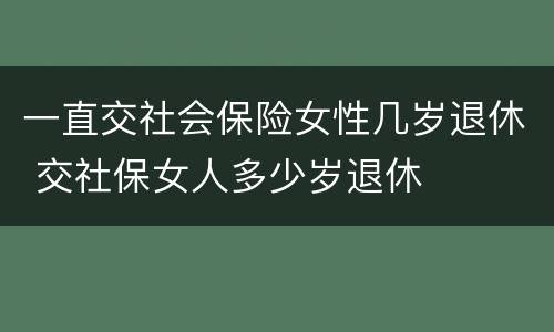 一直交社会保险女性几岁退休 交社保女人多少岁退休