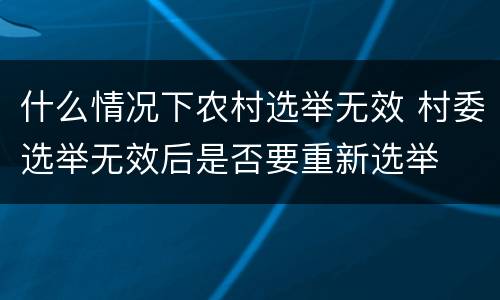 什么情况下农村选举无效 村委选举无效后是否要重新选举