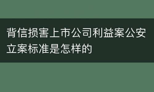 背信损害上市公司利益案公安立案标准是怎样的