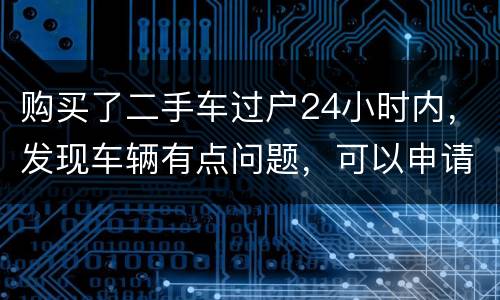 购买了二手车过户24小时内，发现车辆有点问题，可以申请退款吗