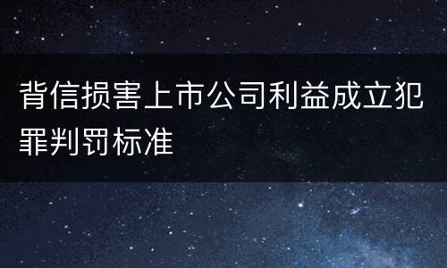 背信损害上市公司利益成立犯罪判罚标准