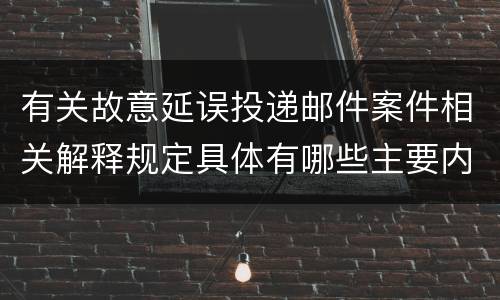 有关故意延误投递邮件案件相关解释规定具体有哪些主要内容