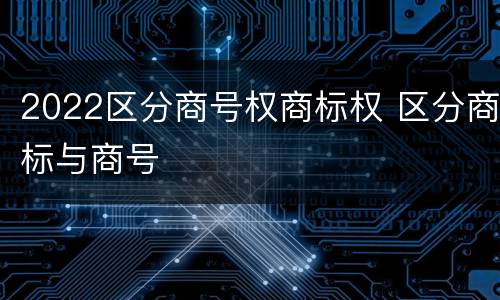 2022区分商号权商标权 区分商标与商号