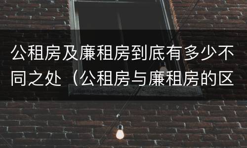 公租房及廉租房到底有多少不同之处（公租房与廉租房的区别都在此,别再搞错了!）