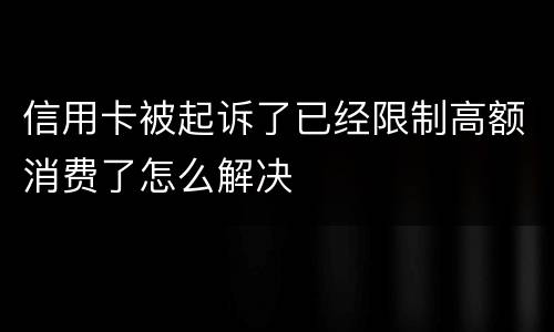 信用卡被起诉了已经限制高额消费了怎么解决