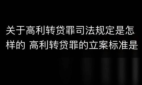 关于高利转贷罪司法规定是怎样的 高利转贷罪的立案标准是什么