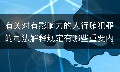 有关对有影响力的人行贿犯罪的司法解释规定有哪些重要内容