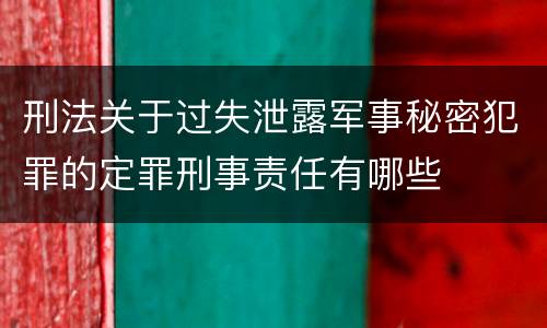 刑法关于过失泄露军事秘密犯罪的定罪刑事责任有哪些